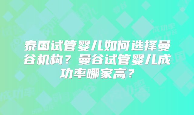 泰国试管婴儿如何选择曼谷机构？曼谷试管婴儿成功率哪家高？