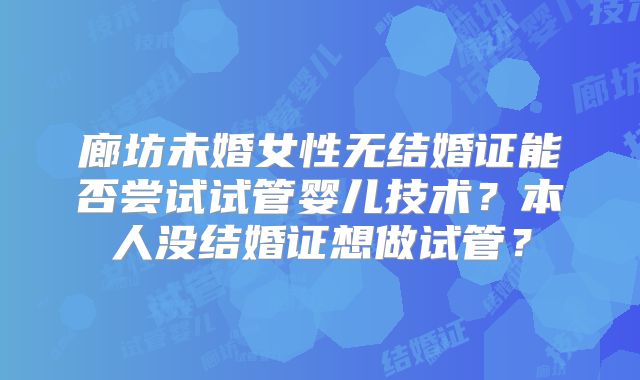 廊坊未婚女性无结婚证能否尝试试管婴儿技术？本人没结婚证想做试管？