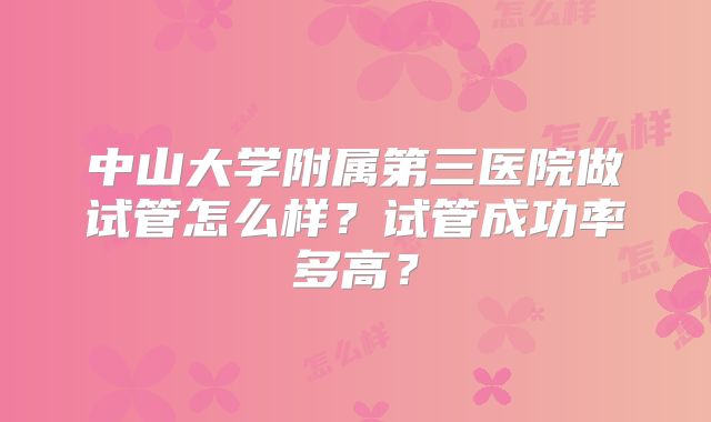 中山大学附属第三医院做试管怎么样?试管成功率多高?