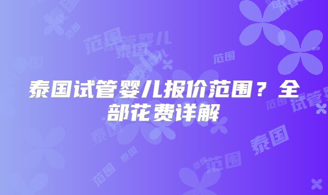 泰国试管婴儿报价范围？全部花费详解