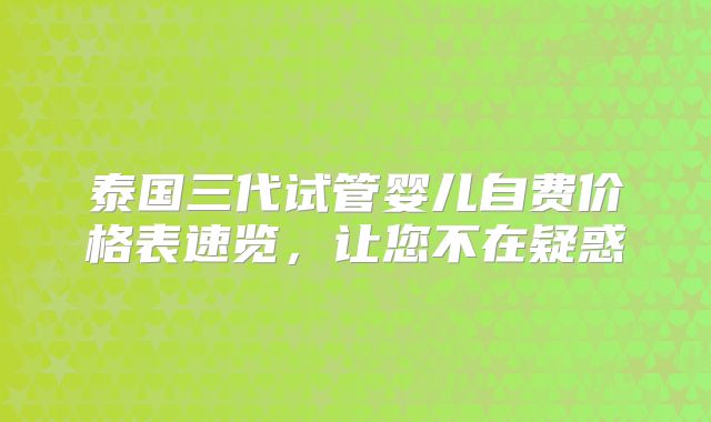 泰国三代试管婴儿自费价格表速览,让您不在疑惑