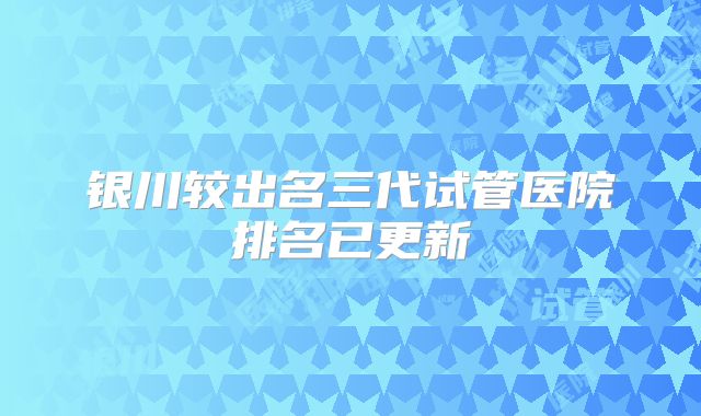 银川较出名三代试管医院排名已更新