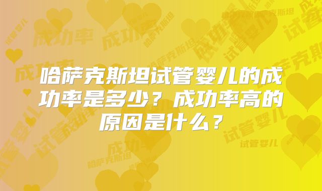 哈萨克斯坦试管婴儿的成功率是多少?成功率高的原因是什么?