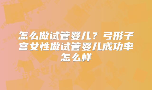 怎么做试管婴儿?弓形子宫女性做试管婴儿成功率怎么样