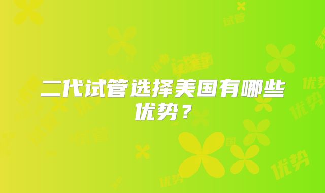 二代试管选择美国有哪些优势?