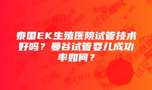 泰国EK生殖医院试管技术好吗？曼谷试管婴儿成功率如何？