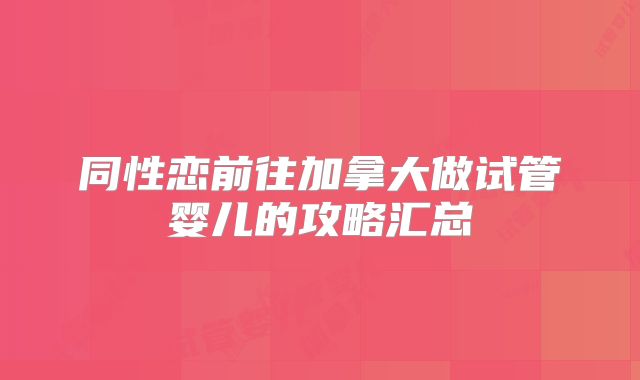 同性恋前往加拿大做试管婴儿的攻略汇总