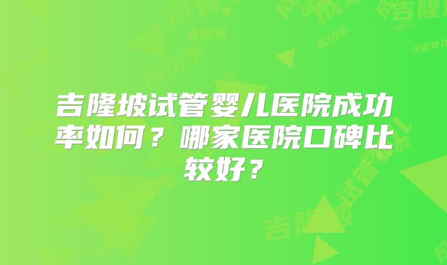 吉隆坡试管婴儿医院成功率如何?哪家医院口碑比较好?