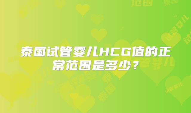 泰国试管婴儿HCG值的正常范围是多少？