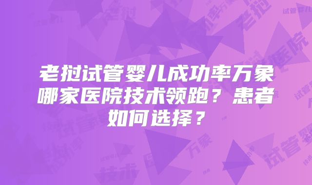 老挝试管婴儿成功率万象哪家医院技术领跑？患者如何选择？