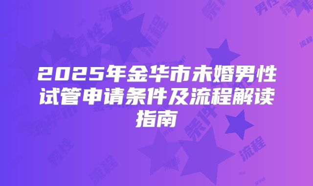 2025年金华市未婚男性试管申请条件及流程解读指南