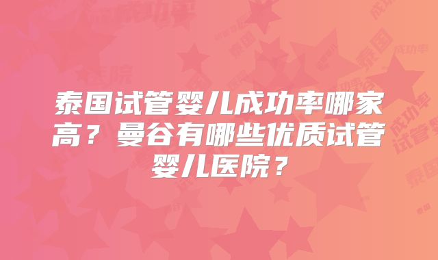 泰国试管婴儿成功率哪家高?曼谷有哪些优质试管婴儿医院?