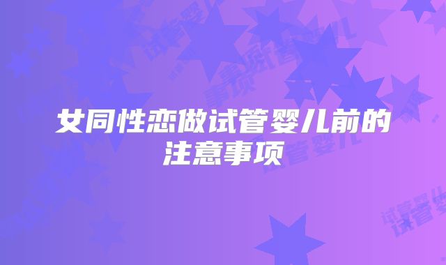 女同性恋做试管婴儿前的注意事项