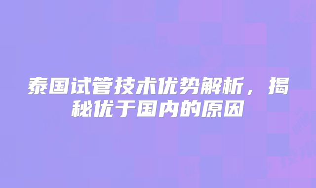 泰国试管技术优势解析,揭秘优于国内的原因