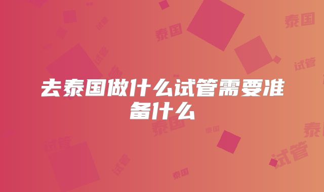 去泰国做什么试管需要准备什么