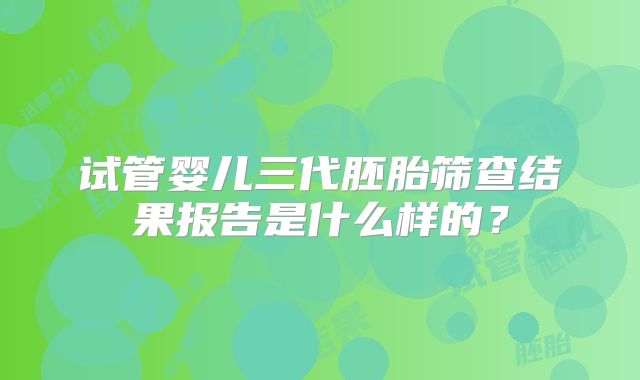 试管婴儿三代胚胎筛查结果报告是什么样的?
