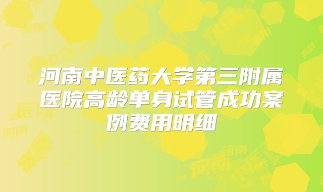 河南中医药大学第三附属医院高龄单身试管成功案例费用明细