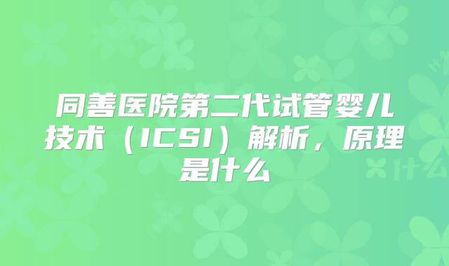 同善医院第二代试管婴儿技术(ICSI)解析,原理是什么
