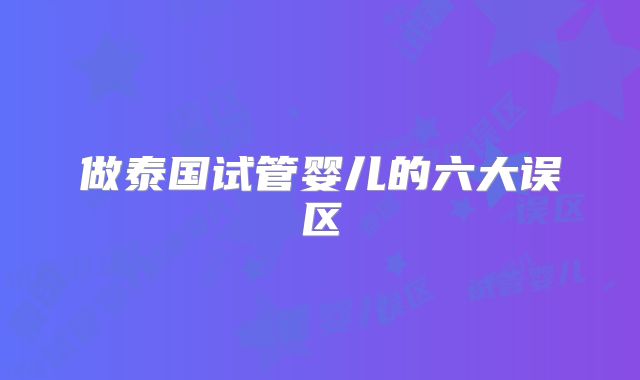 做泰国试管婴儿的六大误区