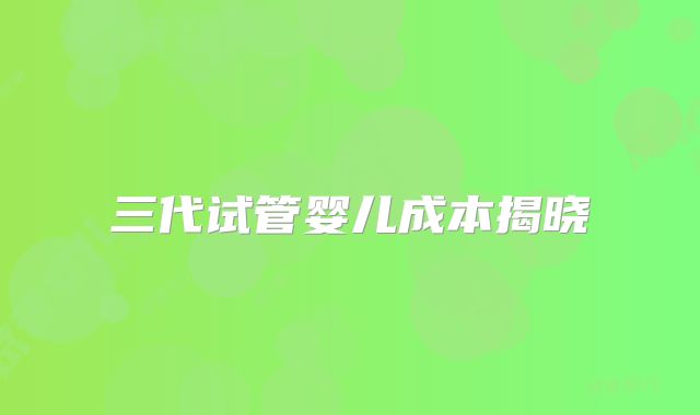 三代试管婴儿成本揭晓