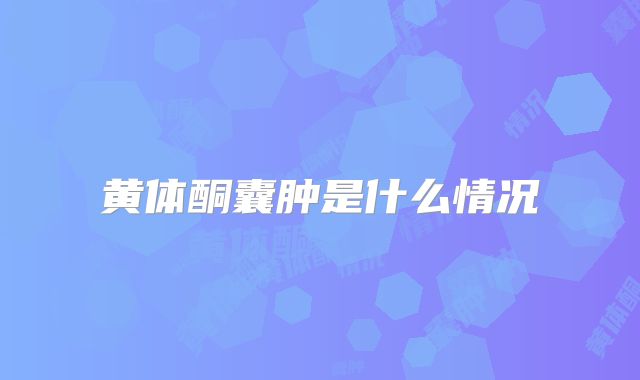 黄体酮囊肿是什么情况