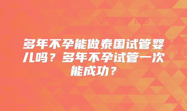 多年不孕能做泰国试管婴儿吗?多年不孕试管一次能成功?