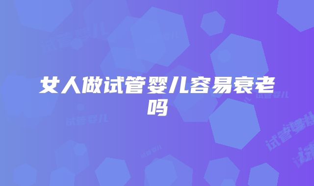 女人做试管婴儿容易衰老吗