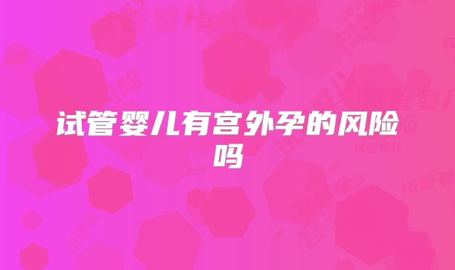 试管婴儿有宫外孕的风险吗