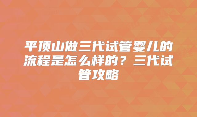 平顶山做三代试管婴儿的流程是怎么样的?三代试管攻略