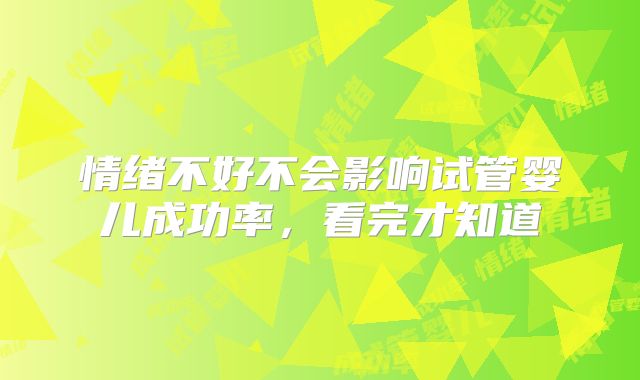 情绪不好不会影响试管婴儿成功率,看完才知道