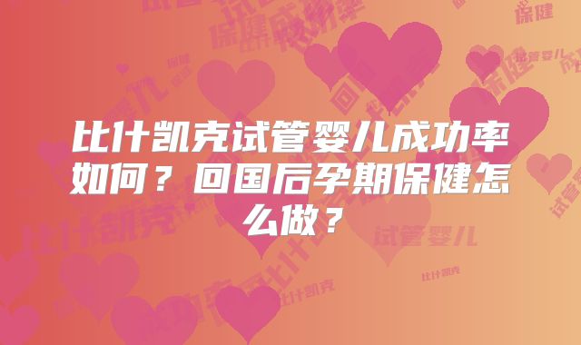 比什凯克试管婴儿成功率如何?回国后孕期保健怎么做?