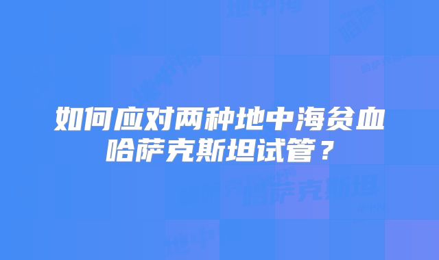 如何应对两种地中海贫血哈萨克斯坦试管？
