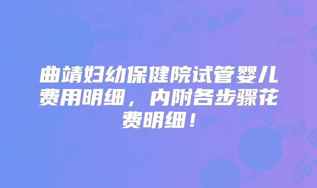 曲靖妇幼保健院试管婴儿费用明细,内附各步骤花费明细!