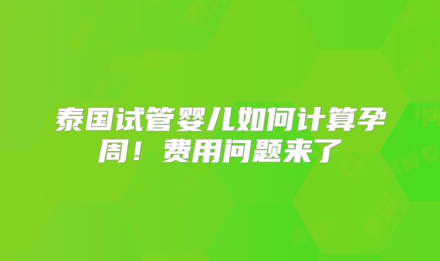 泰国试管婴儿如何计算孕周!费用问题来了
