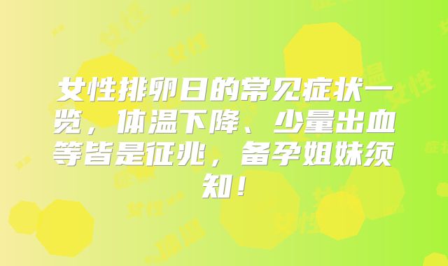 女性排卵日的常见症状一览,体温下降、少量出血等皆是征兆,备孕姐妹须知!