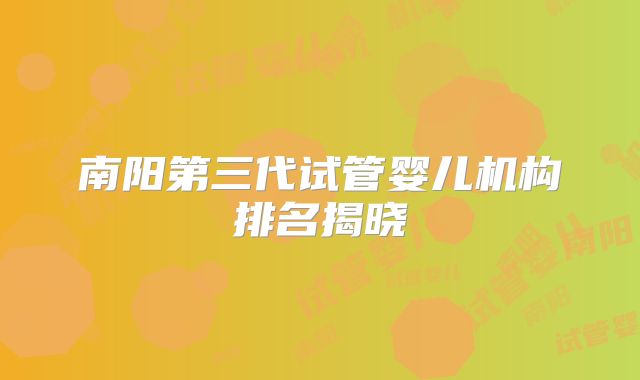 南阳第三代试管婴儿机构排名揭晓