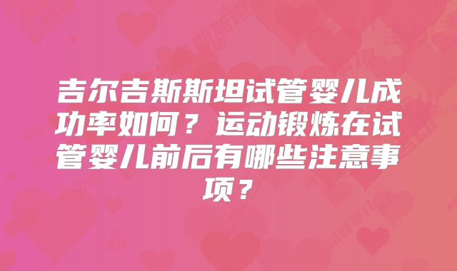吉尔吉斯斯坦试管婴儿成功率如何？运动锻炼在试管婴儿前后有哪些注意事项？
