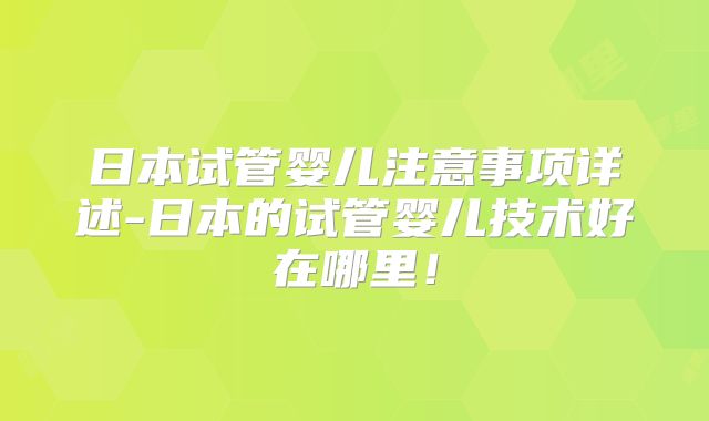 日本试管婴儿注意事项详述-日本的试管婴儿技术好在哪里！