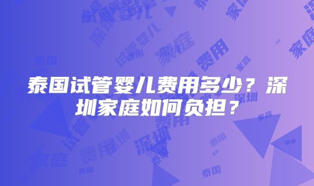 泰国试管婴儿费用多少？深圳家庭如何负担？