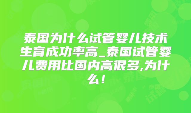 泰国为什么试管婴儿技术生育成功率高_泰国试管婴儿费用比国内高很多,为什么！