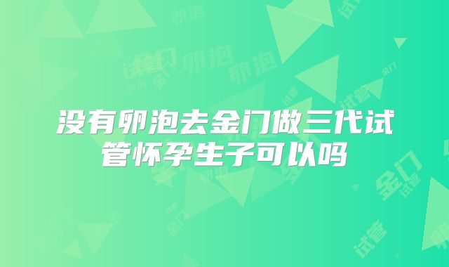 没有卵泡去金门做三代试管怀孕生子可以吗