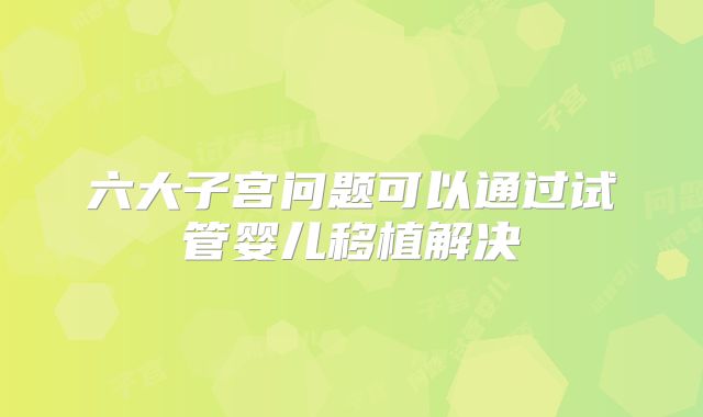 六大子宫问题可以通过试管婴儿移植解决