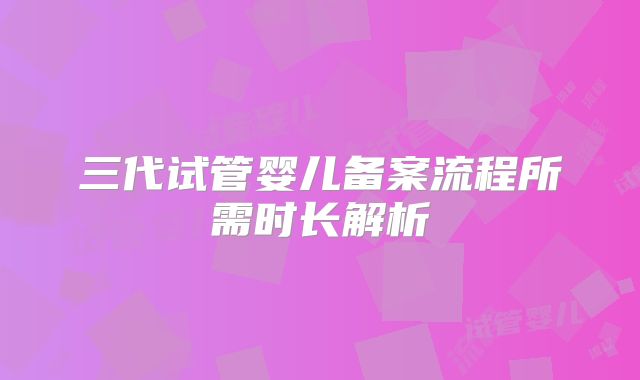 三代试管婴儿备案流程所需时长解析