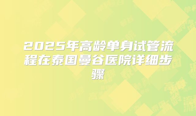 2025年高龄单身试管流程在泰国曼谷医院详细步骤
