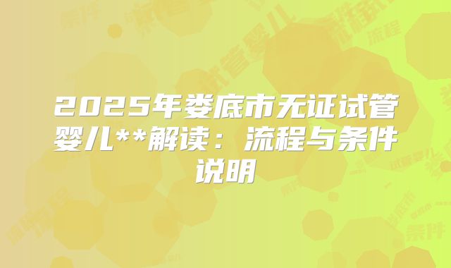 2025年娄底市无证试管婴儿**解读:流程与条件说明