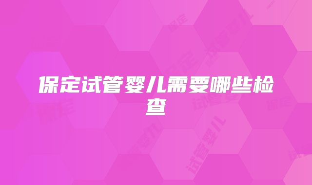 保定试管婴儿需要哪些检查
