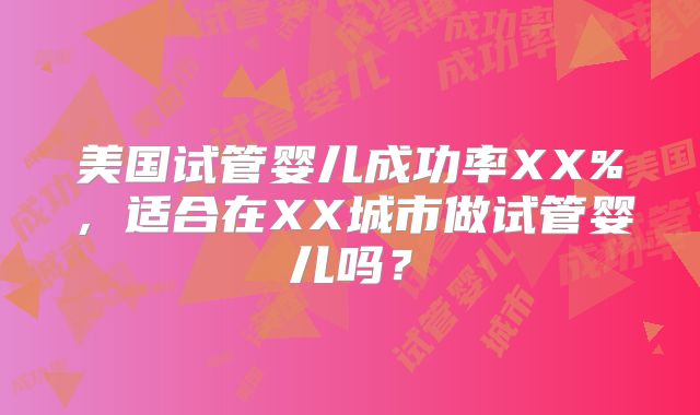 美国试管婴儿成功率XX%，适合在XX城市做试管婴儿吗？
