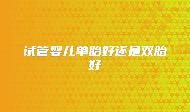 试管婴儿单胎好还是双胎好