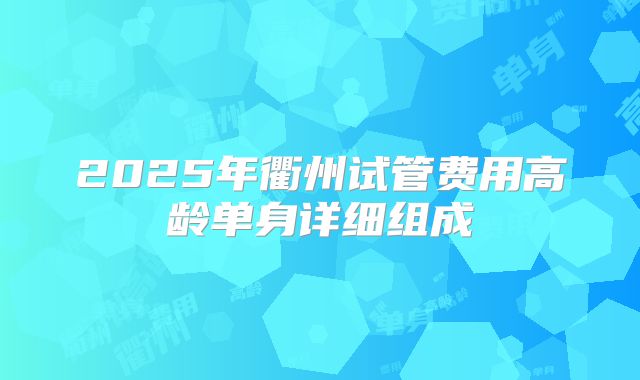 2025年衢州试管费用高龄单身详细组成