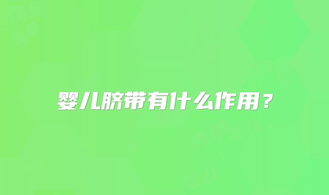 婴儿脐带有什么作用?